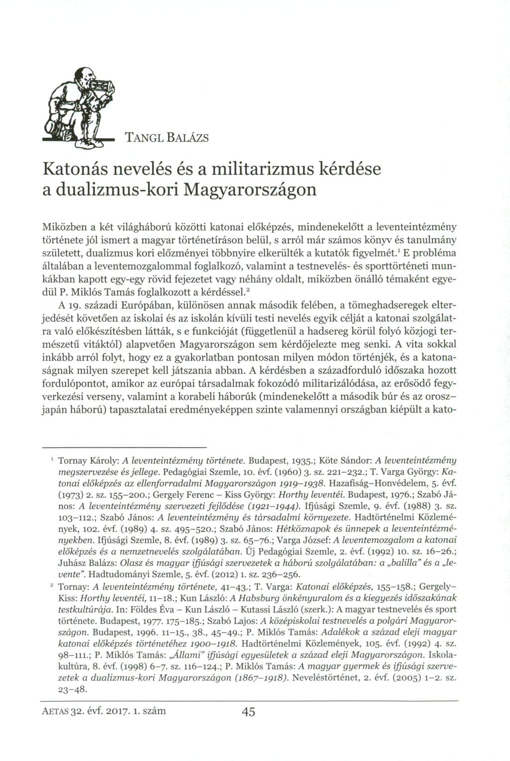 TANGL BALÁZS Katonás nevelés és a militarizmus kérdése a dualizmus-kori Magyarországon Miközben a két világháború közötti katonai előképzés, mindenekelőtt a leventeintézmény története jól ismert a