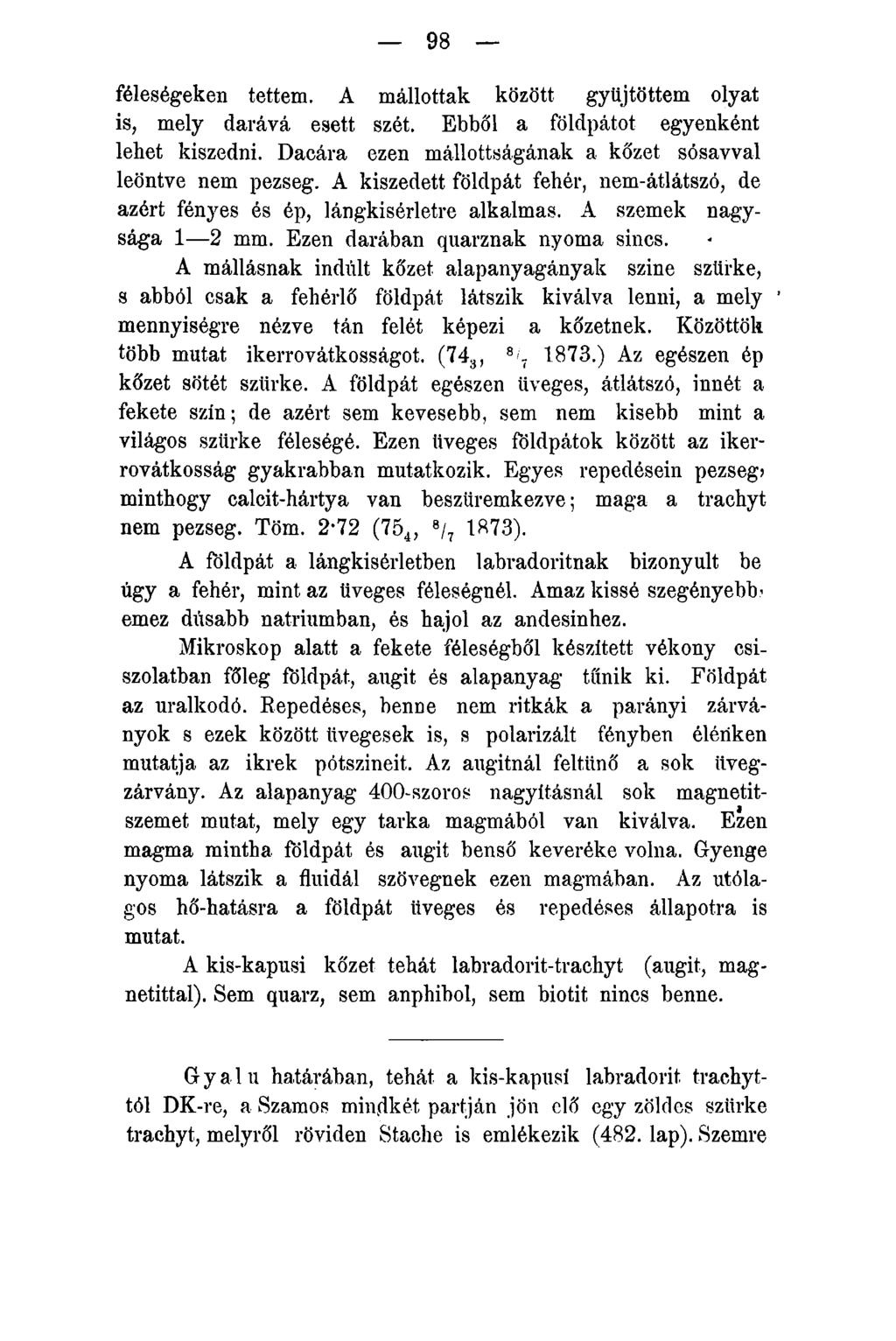 98 féleségeken tettem. A mállottak között gyűjtöttem olyat is, mely darává esett szét. Ebből a földpátot egyenként lehet kiszedni. Dacára ezen mállottságának a kőzet sósavval leöntve nem pezseg.