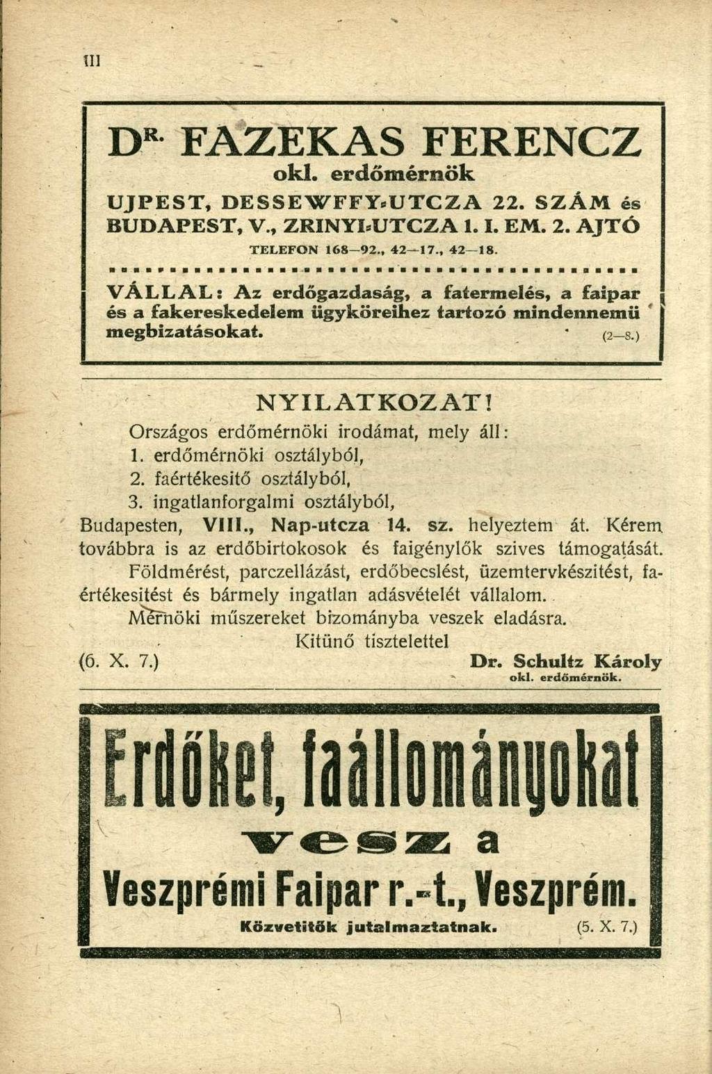 D K FAZEKAS FERENCZ oki. erdőmérnök ÚJPEST, DESSEWFFY.UTCZA 22. SZÁM és BUDAPEST, V., ZRINYI.UTCZA 1.1. EM. 2. AJTÓ TELEFON 168 92., 42 17., 42 18. VÁLLAL: Az erdőgazdaság, a fatermelés, a faipar!