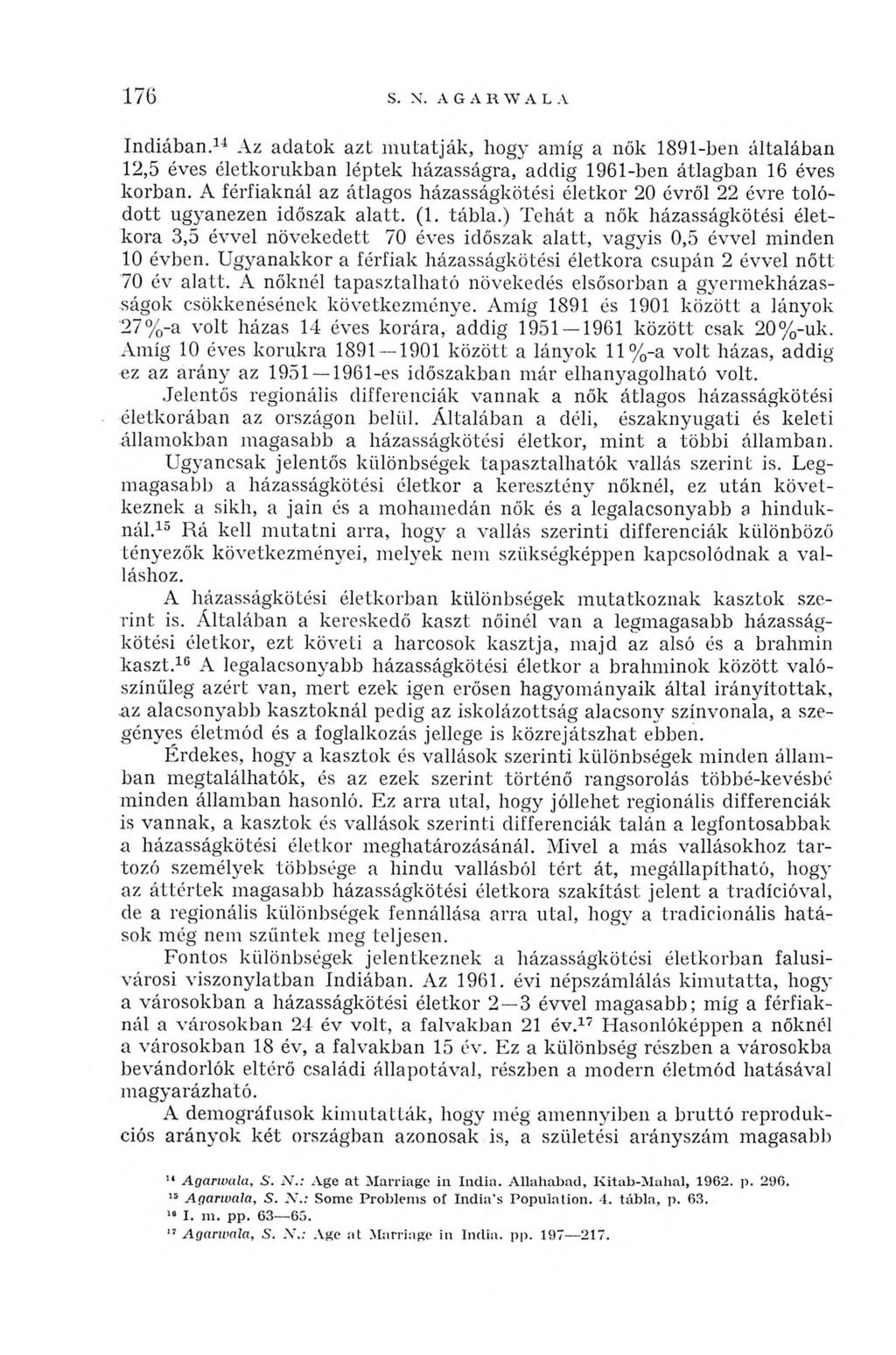 176 S. N. A G A R W A L A Indiában.14 Az adatok azt mutatják, hogy amíg a nők 1891-ben általában 12,5 éves életkorukban léptek házasságra, addig 1961-ben átlagban 16 éves korban.