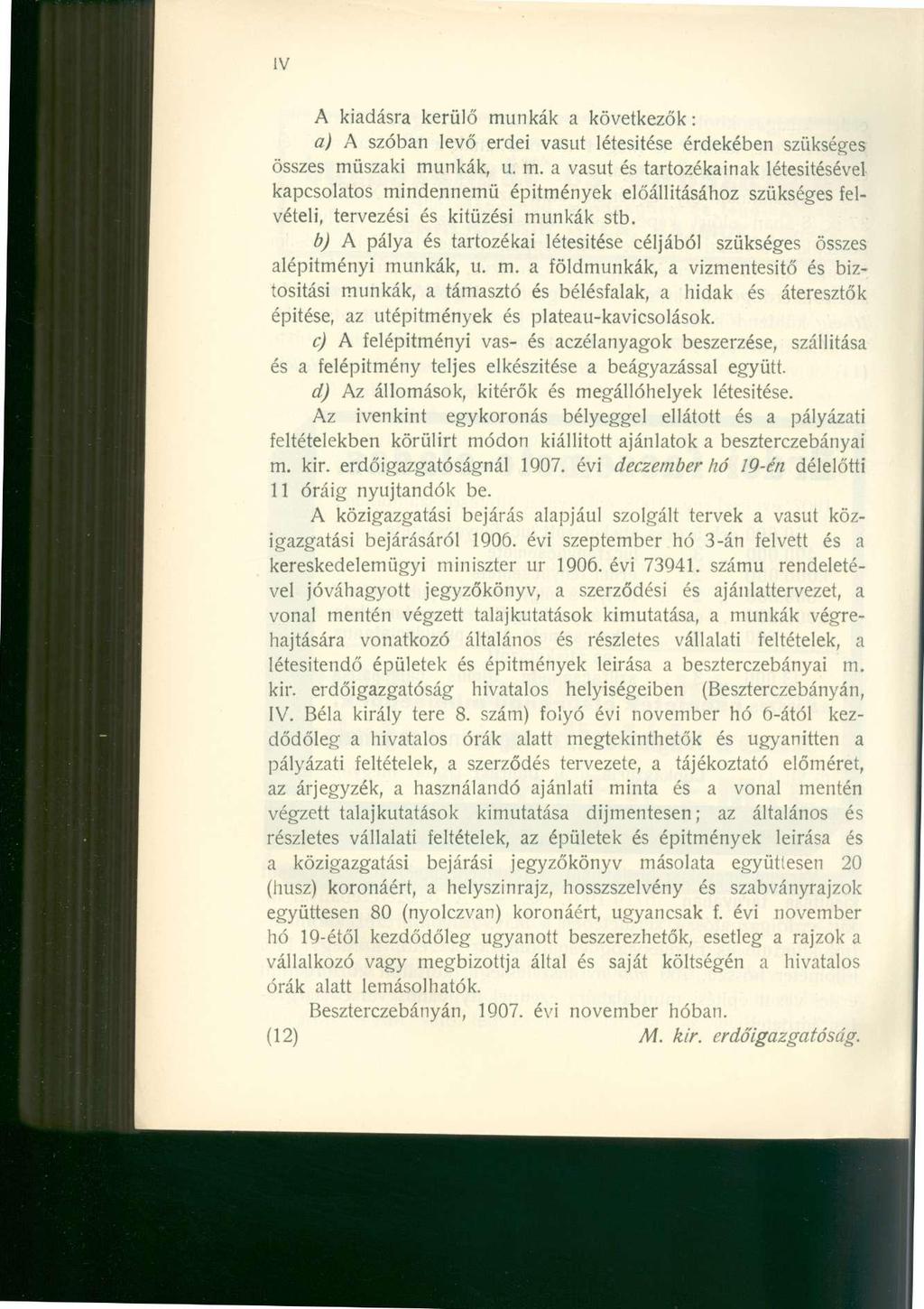 IV A kiadásra kerülő munkák a következők: a) A szóban levő erdei vasút létesítése érdekében szükséges összes műszaki munkák, u. m. a vasút és tartozékainak létesítésével kapcsolatos mindennemű építmények előállításához szükséges felvételi, tervezési és kitűzési munkák stb.