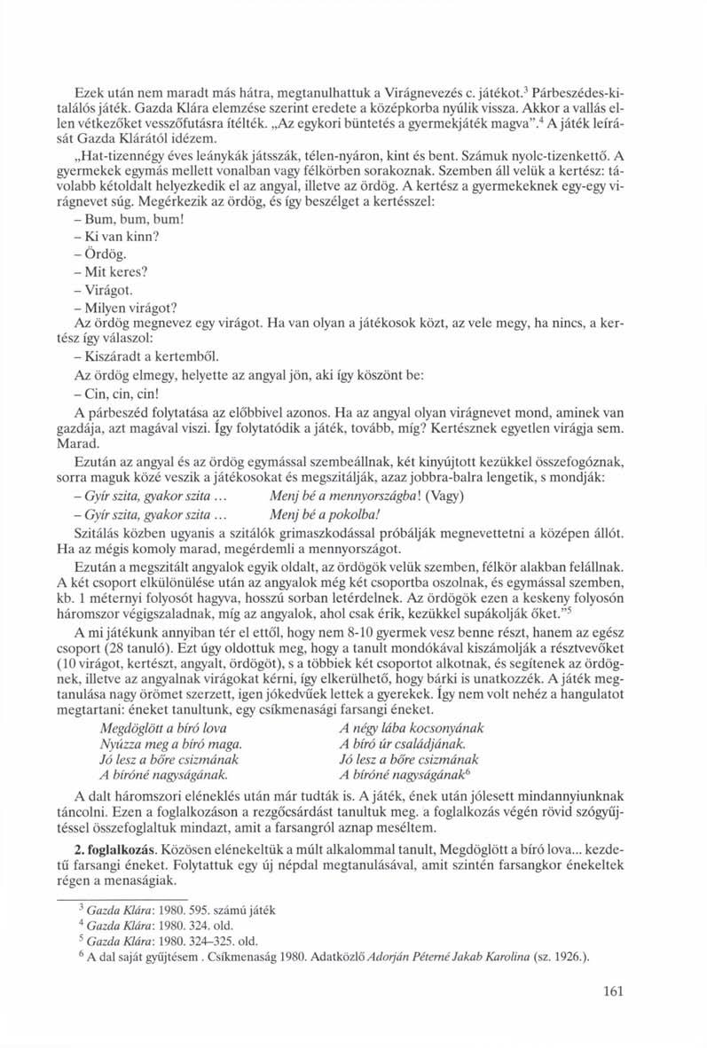 Ezek után nem maradt más hátra, megtanulhattuk a Virágnevezés c. játékot. 3 Párbeszédes-kitalálós játék. Gazda Klára elemzése szerint eredete a középkorba nyúlik vissza.