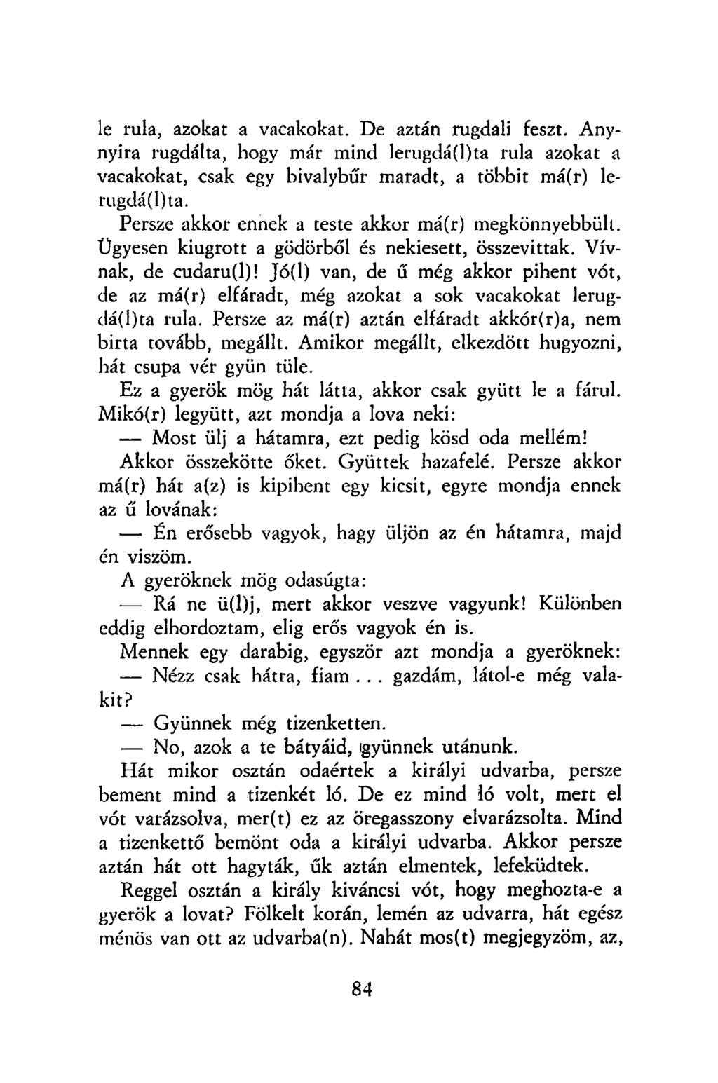 le rula, azokat a vacakokat. De aztán rugdali feszt. Anynyira rugdalta, hogy már mind lerugdá(l)ta rula azokat a vacakokat, csak egy bivalybőr maradt, a többit má(r) lerugdá(l)ta.