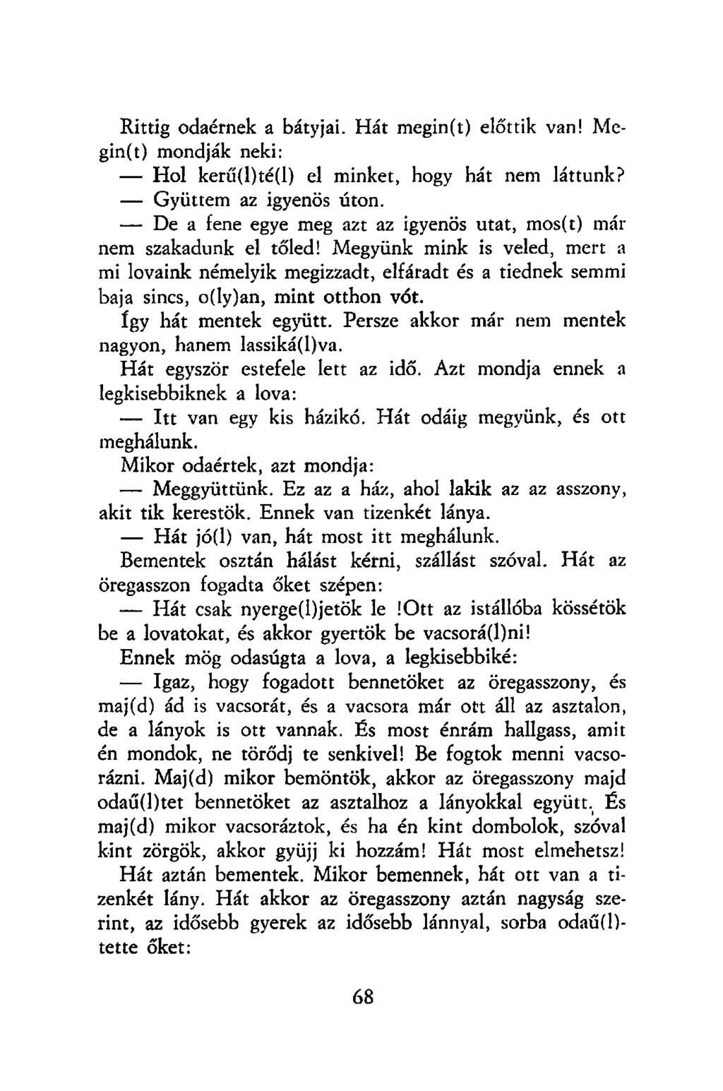 Rittig odaérnek a bátyjai. Hát megin(t) előttik van! Mcgin(t) mondják neki: Hol kerű(l)té(l) el minket, hogy hát nem láttunk? Gyüttem az igyenös úton.