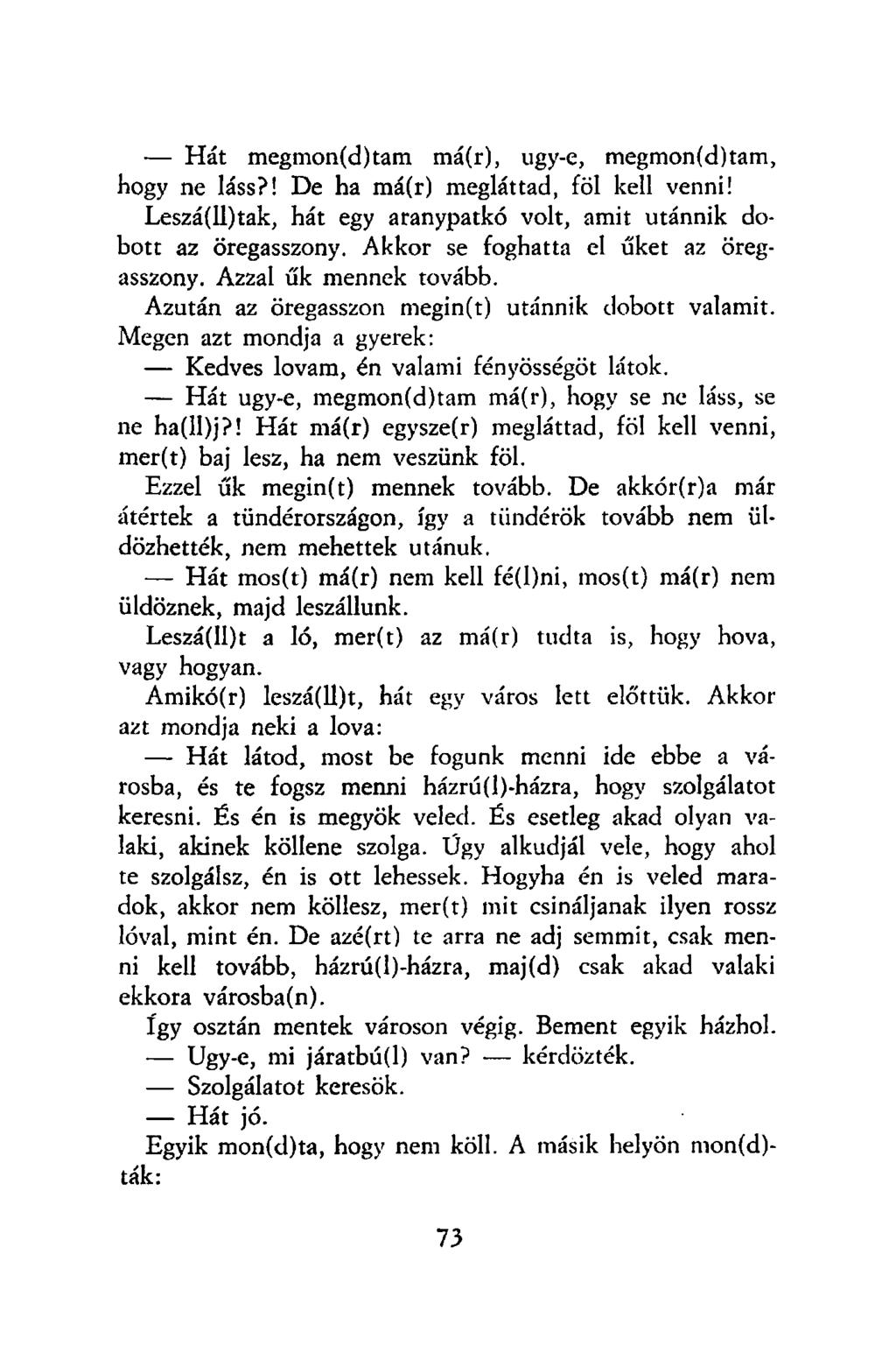Hát megmon(d)tam má(r), ugy-e, megmon(d)tam, hogy ne láss?! De ha má(r) megláttad, föl kell venni! Leszá(ll)tak, hát egy aranypatkó volt, amit utánnik dobott az öregasszony.