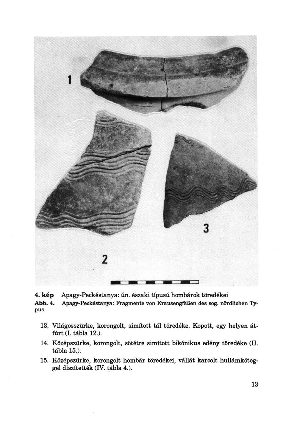 4. kép Apagy-Peckéstanya: ún. északi típusú hombárok töredékei Abb. 4. pus Apagy-Peckéstanya: Fragmente von Krausengiaßen des sog. nördlichen Ty 13. Világosszürke, korongolt, simított tál töredéke.