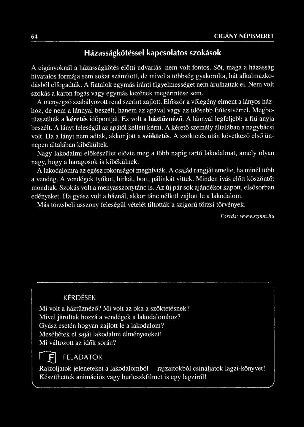 A lánnyal legfeljebb a fiú anyja beszélt. A lányt feleségül az apától kellett kérni. A kérető személy általában a nagybácsi volt. Ha a lányt nem adták, akkor jött a szöktetés.