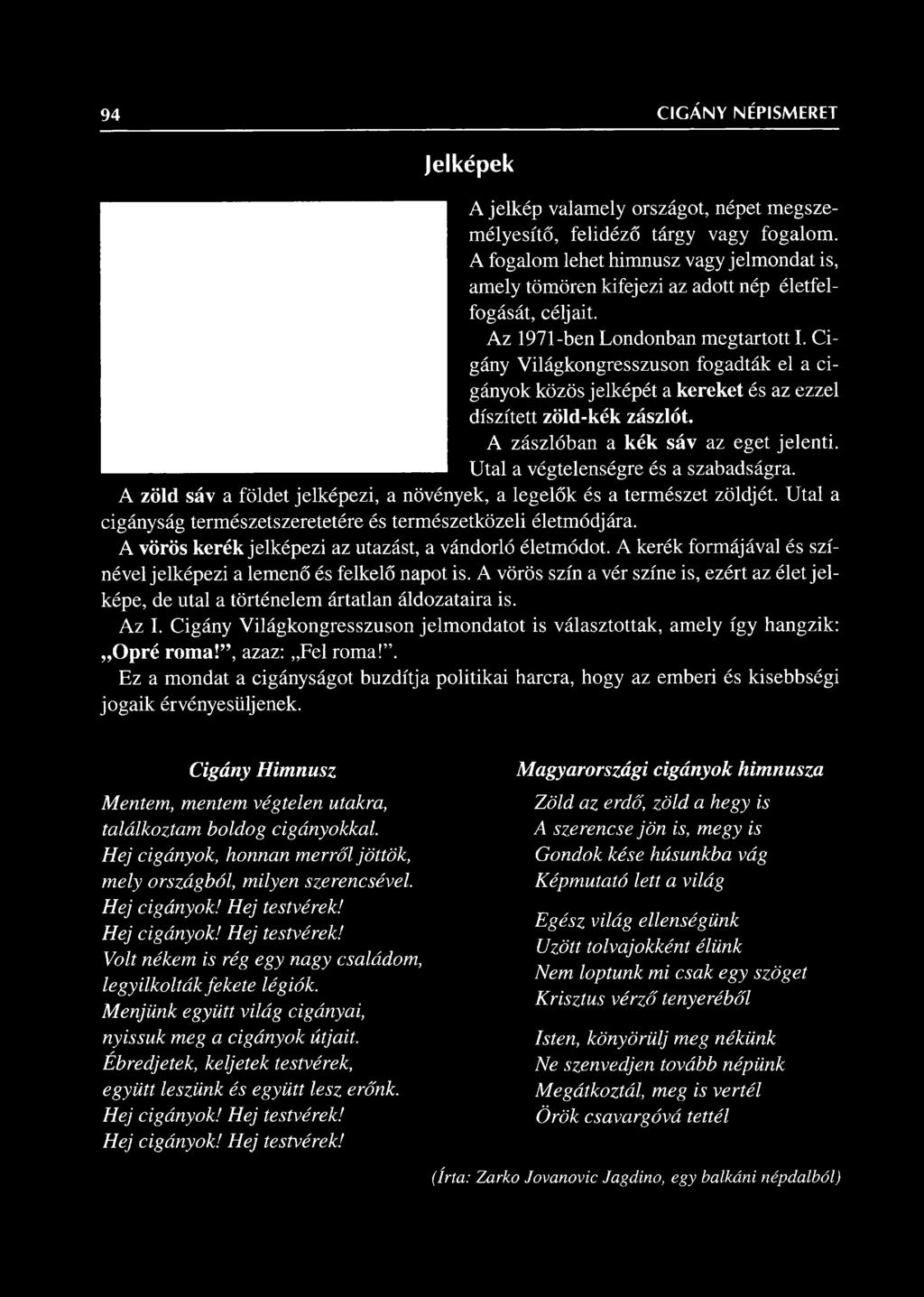 Cigány Világkongresszuson fogadták el a cigányok közös jelképét a kereket és az ezzel díszített zöld-kék zászlót. A zászlóban a kék sáv az eget jelenti. Utal a végtelenségre és a szabadságra.