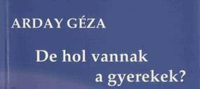 KÖNYVAJÁNLÓ ARDAY, Géza : De hol vannak a gyerekek? Arday Géza De hol vannak a gyerekek? Gyerekirodalom és gyermektelen írók MIKES INTERNATIONAL Hága 2007.
