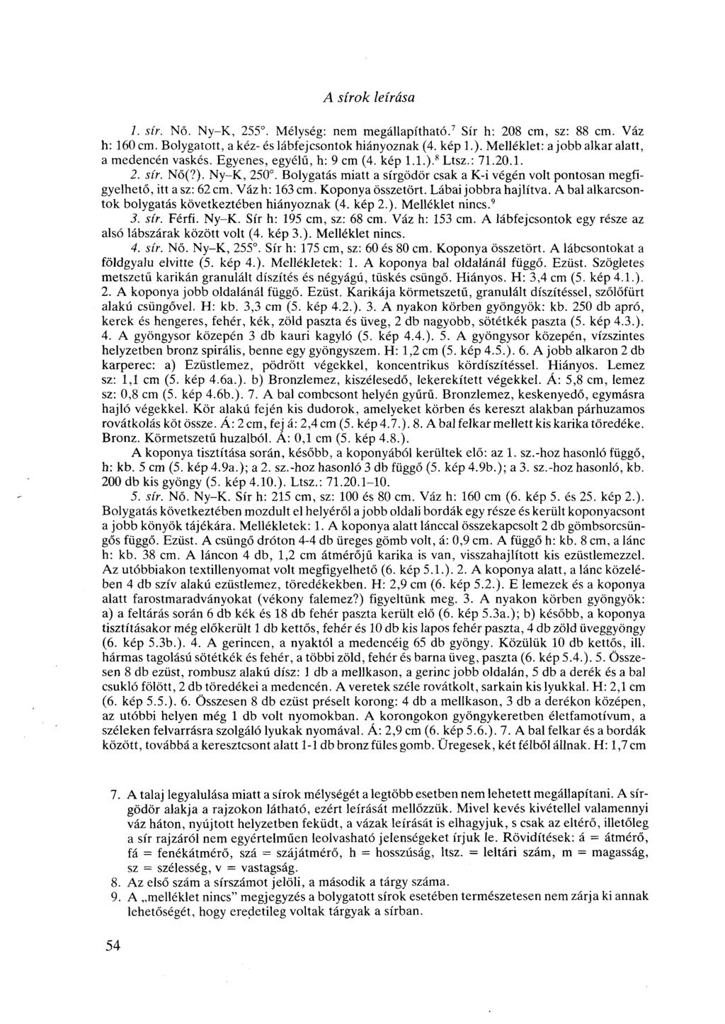 A sírok leírása 1. sír. Nő. Ny-K, 255. Mélység: nem megállapítható. 7 Sír h: 208 cm, sz: 88 cm. Váz h: 160 cm. Bolygatott, a kéz-és lábfejcsontok hiányoznak (4. kép 1.).
