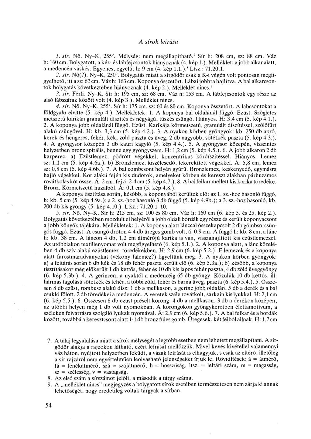 A sírok leírása 1. sír. Nő. Ny-K, 255. Mélység: nem megállapítható. 7 Sír h: 208 cm, sz: 88 cm. Váz h: 160 cm. Bolygatott, a kéz-és lábfejcsontok hiányoznak (4. kép 1.).