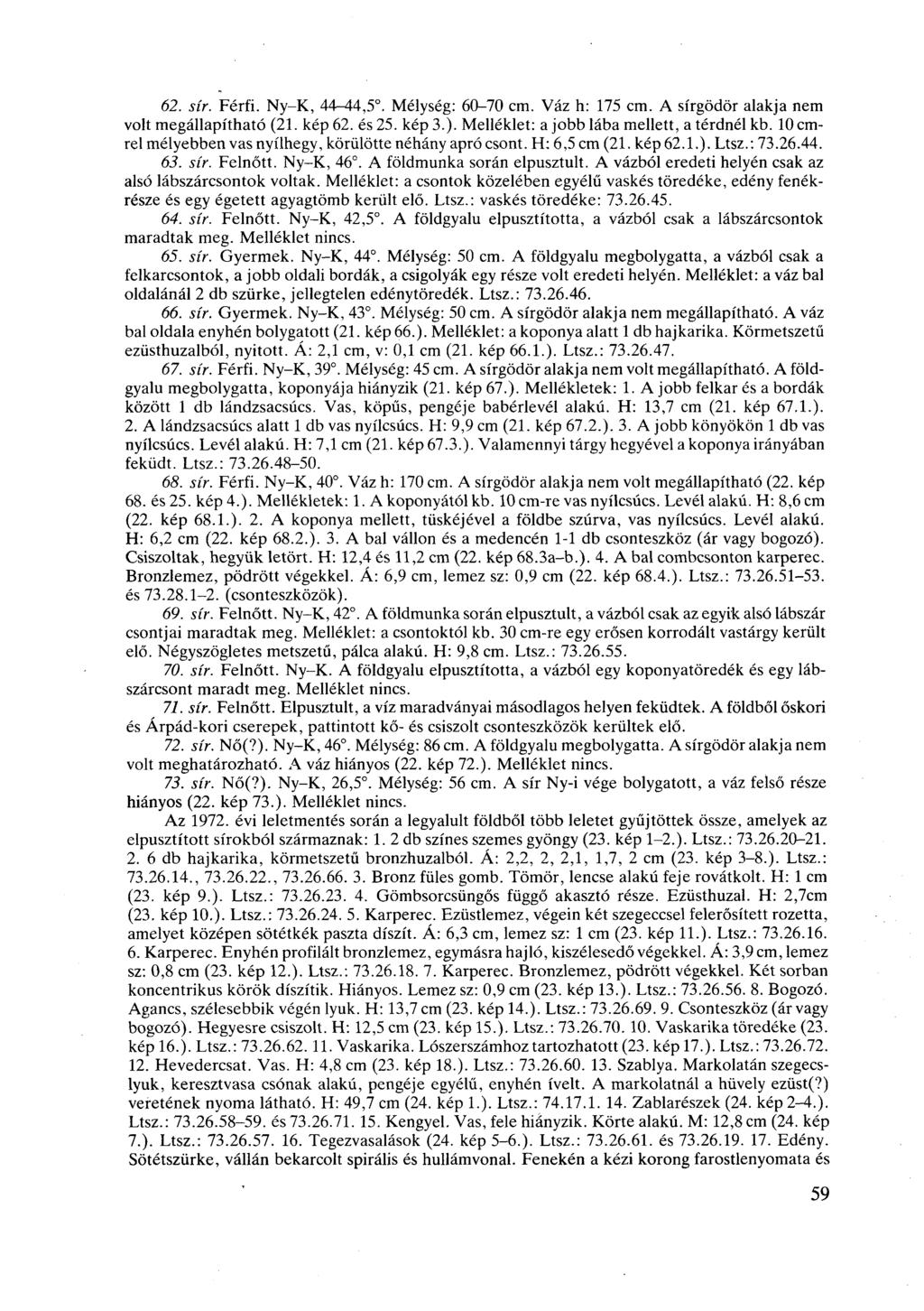 62. sír. Férfi. Ny-K, 44-44,5. Mélység: 60-70 cm. Váz h: 175 cm. A sírgödör alakja nem volt megállapítható (21. kép 62. és 25. kép 3.). Melléklet: a jobb lába mellett, a térdnél kb.