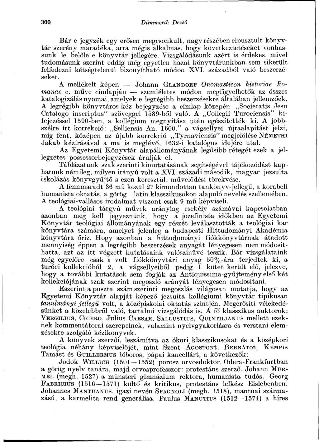 300 Dümmerth Dezső Bár e jegyzék egy erősen megcsonkult, nagy részében elpusztult könyvtár szerény maradéka, arra mégis alkalmas, hogy következtetéseket vonhassunk le belőle e könyvtár jellegére.