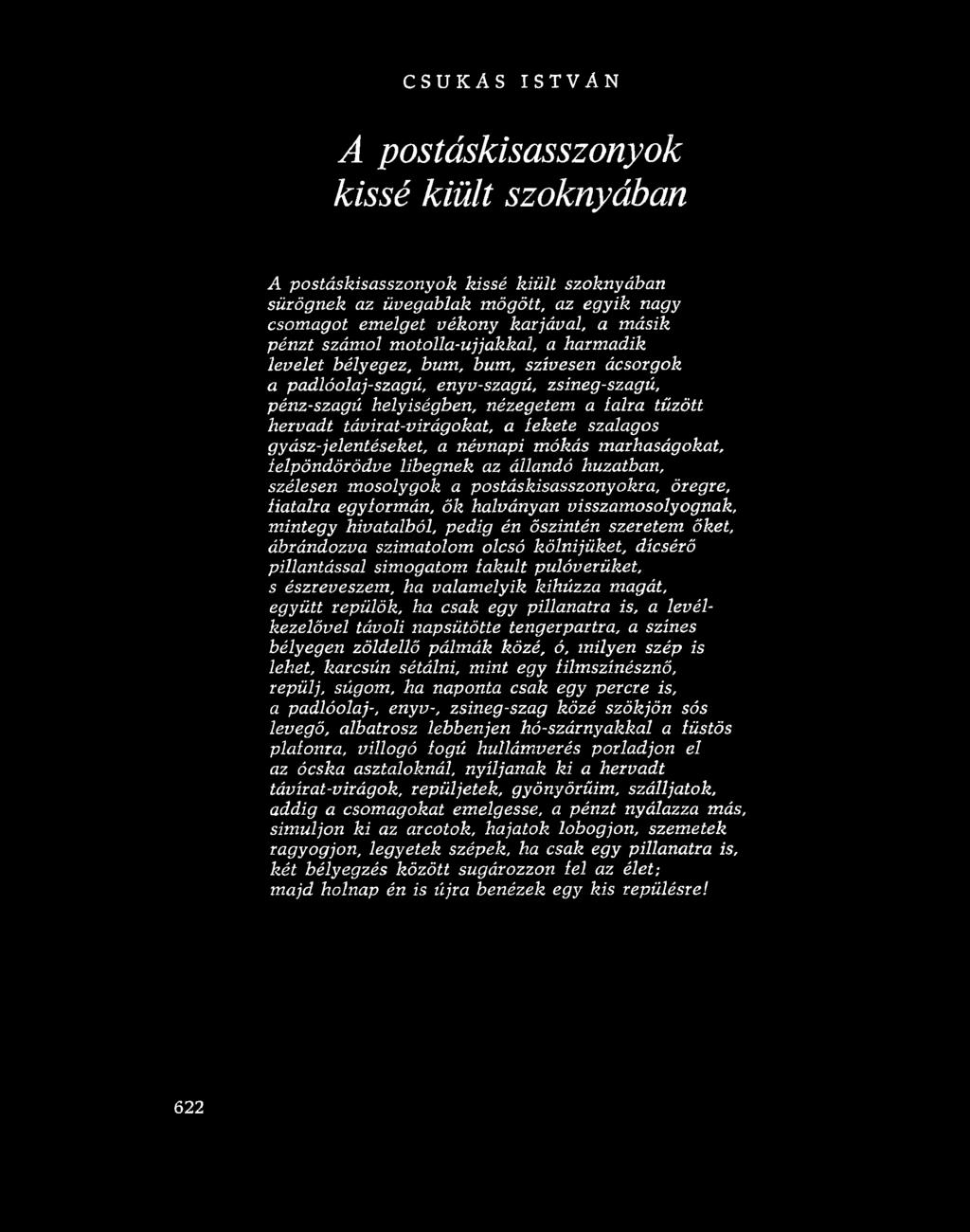távirat-virágokat, a fekete szalagos gyász-jelentéseket, a névnapi mókás marhaságokat, felpöndörödve libegnek az állandó huzatban, szélesen mosolygok a postáskisasszonyokra, öregre, fiatalra
