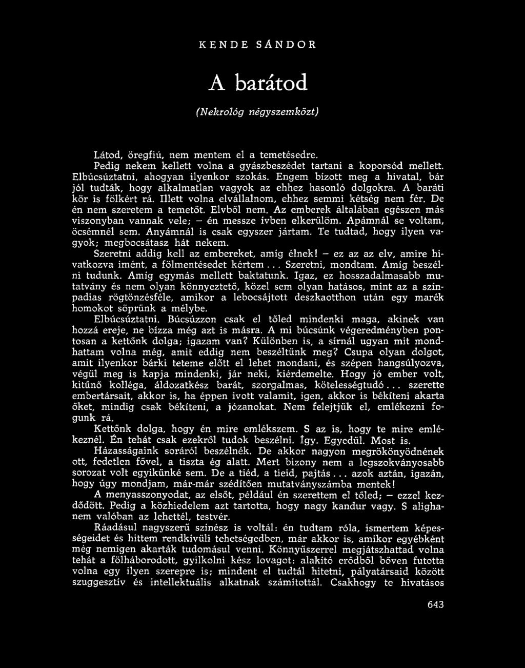 KENDE SÁNDOR A barátod (Nekrológ négyszemközt) Látod, öregfiú, nem mentem el a temetésedre. Pedig nekem kellett volna a gyászbeszédet tartani a koporsód mellett.