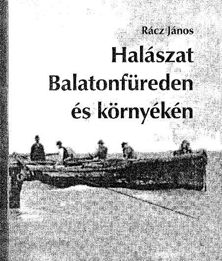 Könyvismertetés Rácz János Halászat Balatonfüreden és környékén A nyelvész végzettségű, ám mind határozottabb gazdaságtörténeti és tájtörténeti érdeklődéséről is számos bizonysággal szolgáló Rácz