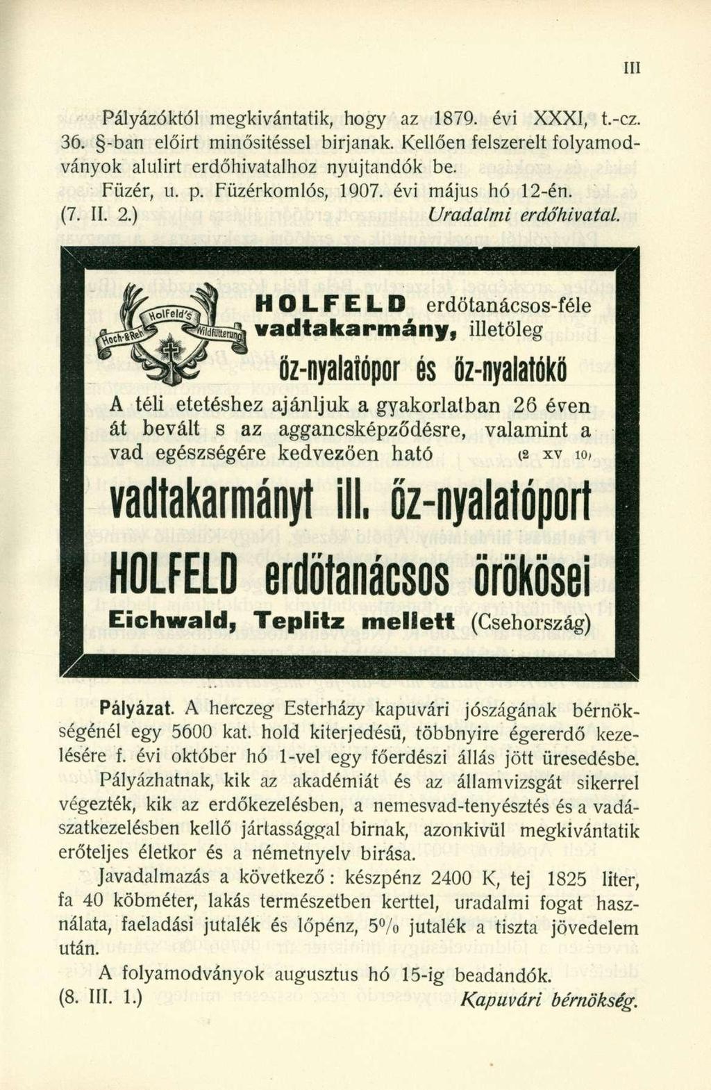 Pályázóktól megkivántatik, hogy az 1879. évi XXXI, t.-cz. 36. -ban előirt minősítéssel birjanak. Kellően felszerelt folyamodványok alulirt erdőhivatalhoz nyújtandók be. Füzér, u. p. Füzérkomlós, 1907.