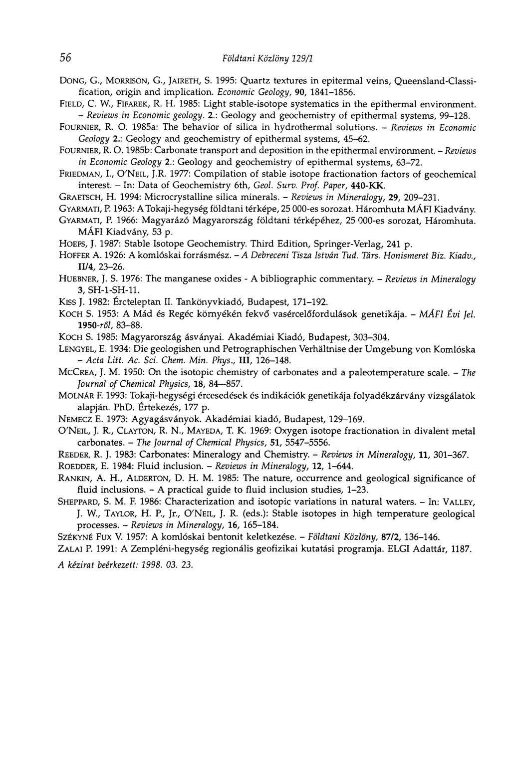 56 Földtani Közlöny 129/1 DONG, G., MORRBON, G., JAIRETH, S. 1995: Quartz textures in epitermal veins, Queensland-Classification, origin and implication. Economic Geology, 90, 1841-1856. FIELD, C. W.