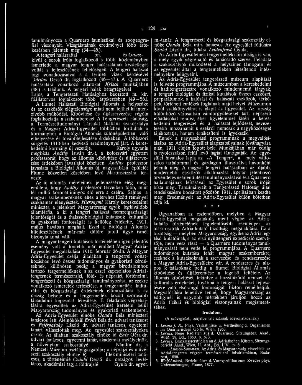 A tengeri halászat jogi vonatkozásaival s a területi vizek kérdésével Dárday Dezső dr. foglalkozott (46 47.). A Quarnero halászatára vonatkozó adatokat Krisch munkájában (48.) is találunk.