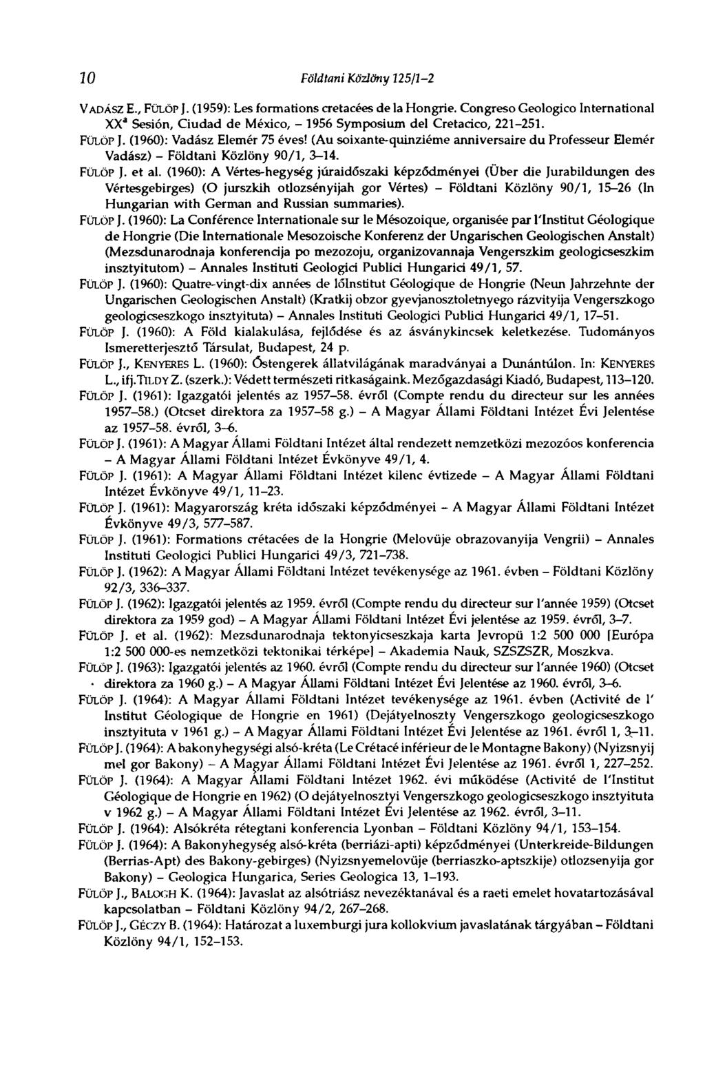 2 0 Földtani Közlöny 125/Í-2 VADÁSZ E., FÜLÖP J. (1959): Les formations crétacées de la Hongrie. Congreso Geologico International XX" Sesión, Ciudad de Mexico, - 1956 Symposium del Cretacico, 221-251.