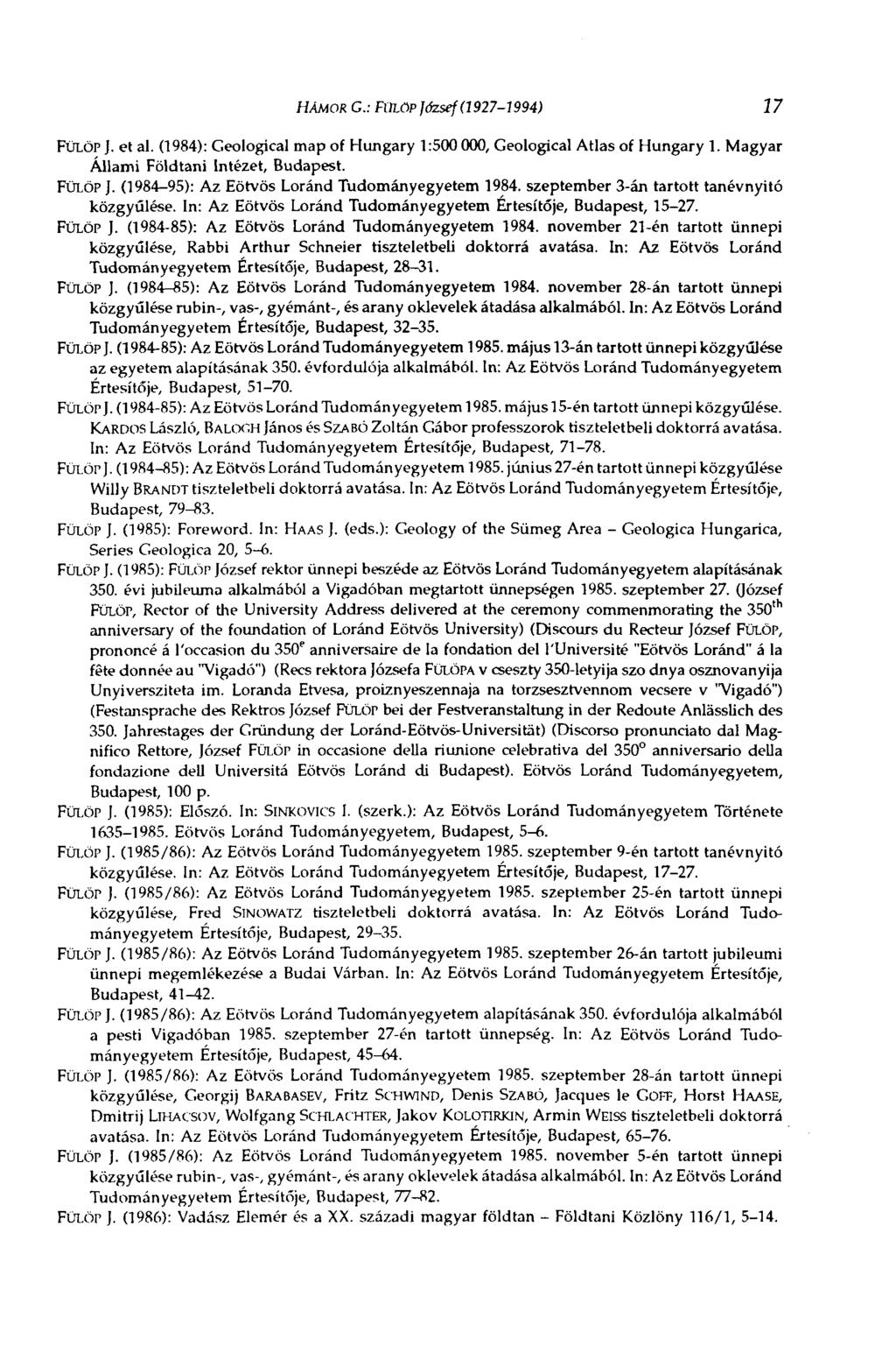 HÁMOR С: FOLöp József (1927-1994) 17 FÜLÖP J. et al. (1984): Geological map of Hungary 1:500 000, Geological Atlas of Hungary 1. Magyar Állami Földtani Intézet, Budapest. FÜLÖP J. (1984-95): Az Eötvös Loránd Tudományegyetem 1984.