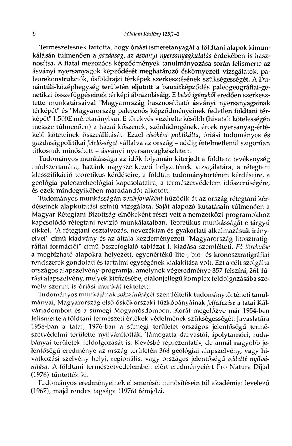 6 Földtani Közlöny 225/1-2 Természetesnek tartotta, hogy óriási ismeretanyagát a földtani alapok kimunkálásán túlmenően a gazdaság, az ásványi nyersanyagkutatás érdekében is hasznosítsa.