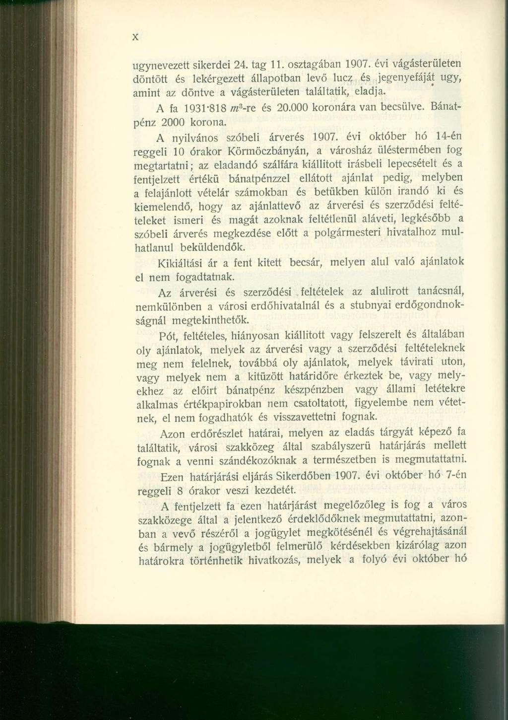 X úgynevezett sikerdei 24. tag 11. osztagában 1907. évi vágásterületen döntött és lekérgezett állapotban levő lucz és jegenyefáját ugy, amint az döntve a vágásterületen találtatik, eladja.