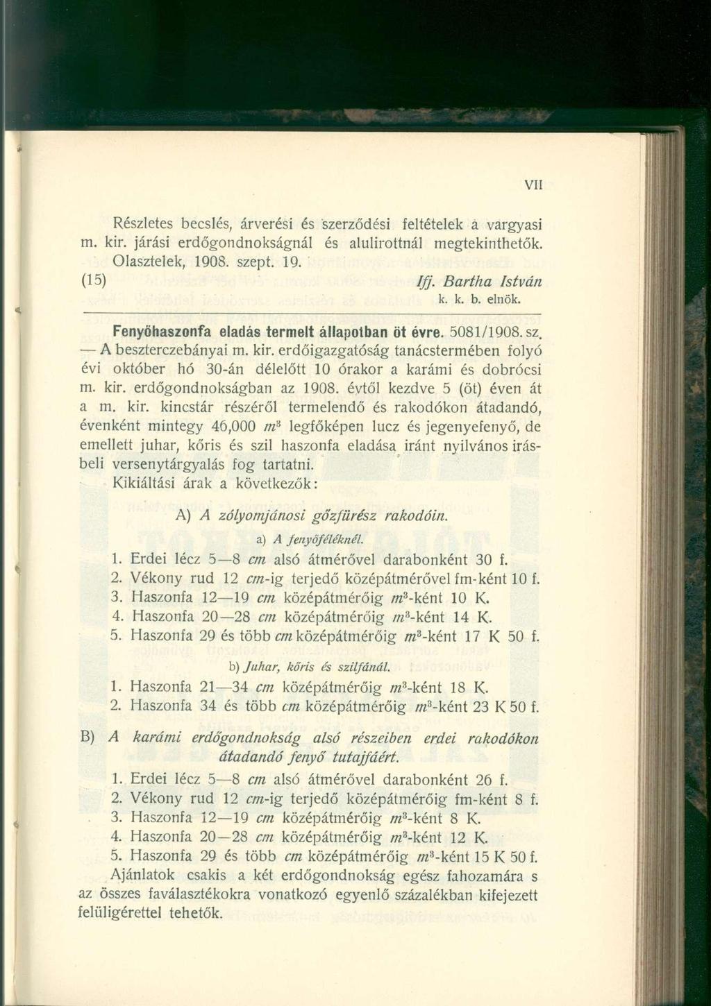 Részletes becslés, árverési és szerződési feltételek a vargyasi m. kir. járási erdőgondnokságnál és alulírottnál megtekinthetők. Olasztelek, 1908. szept. 19. (15) Ifj. Bartha István k. k. b. elnök.