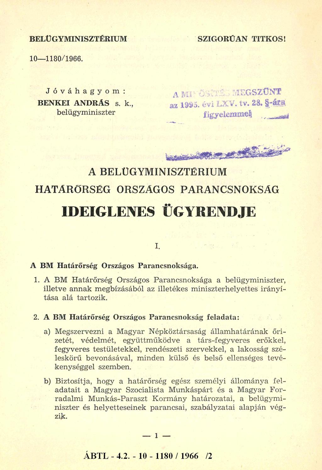 BELÜGYMINISZTÉRIUM SZIGORÚAN TITKOS! 10-1180/1966. Jóváhagyom: BENKEI ANDRÁS s. k, belügyminiszter A BELÜGYMINISZTÉRIUM HATÁRŐRSÉG ORSZÁGOS PARANCSNOKSÁG IDEIGLENES ÜGYRENDJE I.