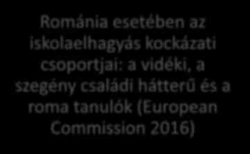 Az iskolaelhagyás adatai Románia esetében az iskolaelhagyás kockázati csoportjai: a vidéki, a szegény családi hátterű és a roma tanulók (European Commission 2016)