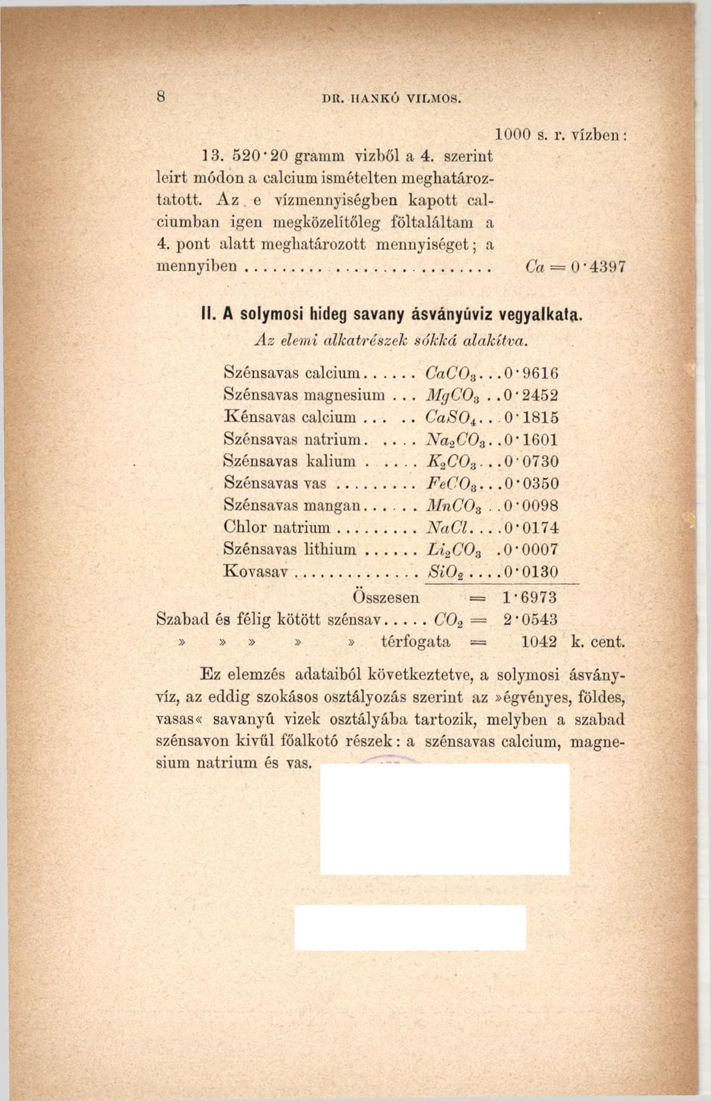 8 DR. IIANKÓ VILMOS. 1000 s. r. vízben: 13. 520 20 gramm vízből a 4. szerint leirt módon a calcium ismételten meghatároztatok.