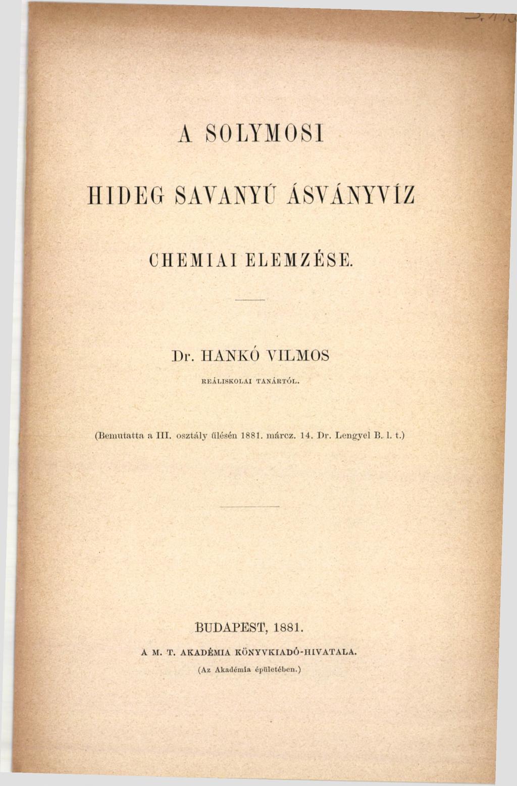 A 80LYM0 SI HIDEG SAVANYÚ ÁSVÁNYVÍZ CHEMIAI ELEMZESE. Dr. HANKÓ VILMOS REÁLISKOLAI TANÁRTÓL. (Bemutatta a III.