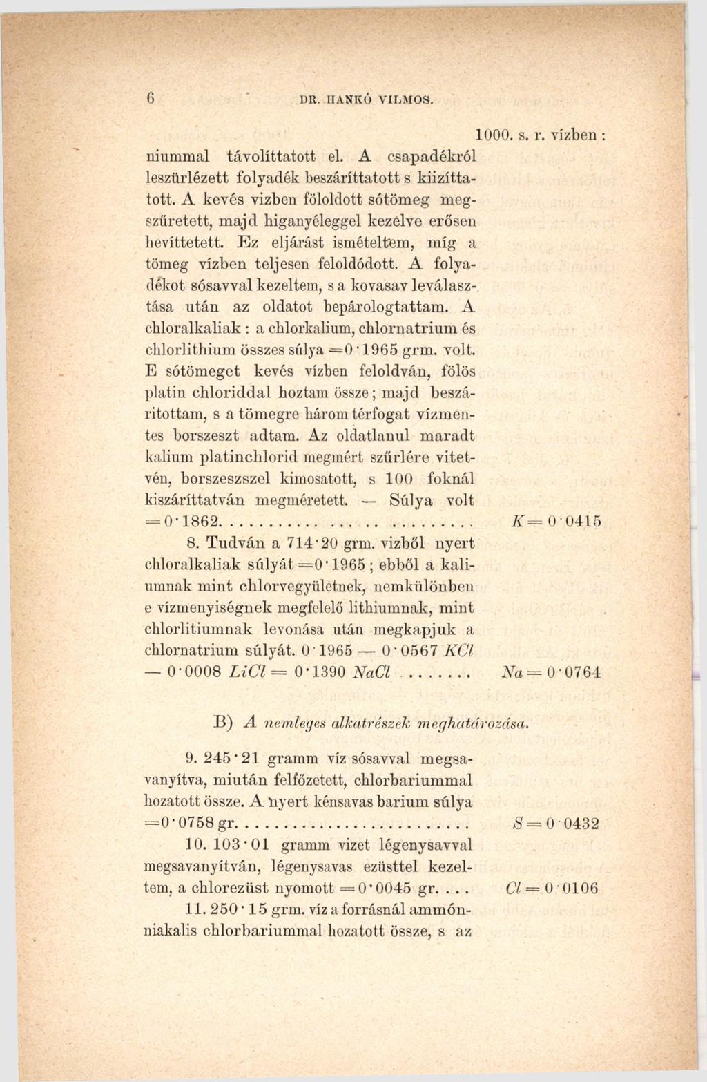 6 DR. HANKÚ VILMOS. 1000. s. r. vízben niummal távolíttatott el. A csapadékról leszürlézett folyadék beszáríttatott s kiizíttatott.