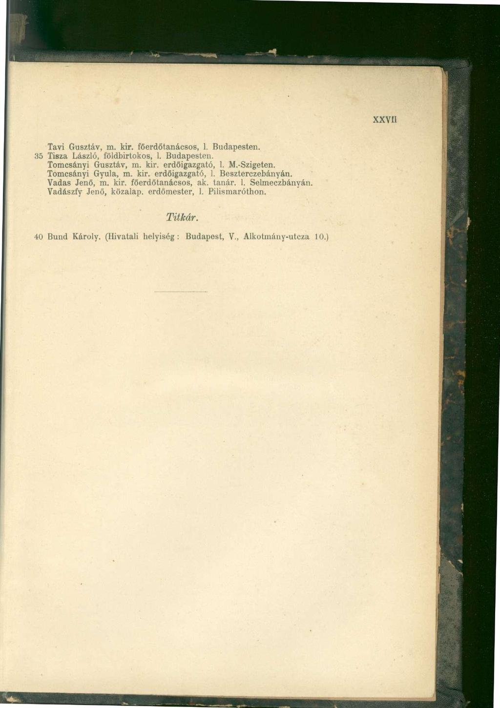 XXVII Tavi Gusztáv, m. kir. főerdőtanácsos, 1. Budapesten. 35 Tisza László, földbirtokos, 1. Budapesten. Tomcsányi Gusztáv, m. kir. erdőigazgató, 1. M.-Szigeten. Tomcsányi Gyula, m. kir. erdőigazgató, 1. Beszterczebányán.