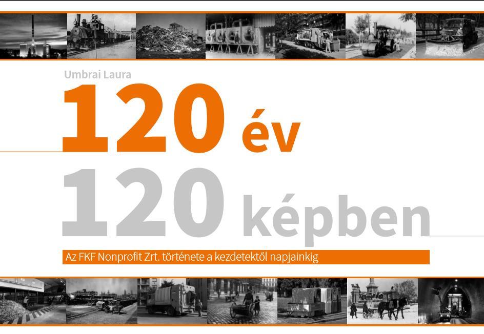 rendezvényein 120 ÉV 120 KÉPBEN A cég 120 éve 120 képben. Felelős kiadó: FKF Nonprofit Zrt.