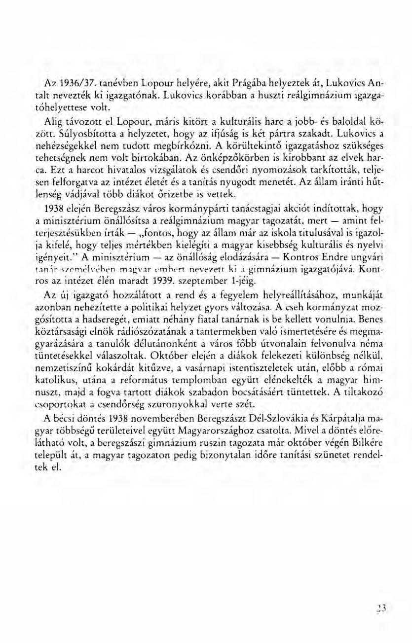 Az 1936/37. tanévben Lopour helyére, akit Prágába helyeztek át, Lukovics Antalt nevezték ki igazgatónak. Lukovics korábban a huszti reálgimnázium igazgatóhelyettese volt.