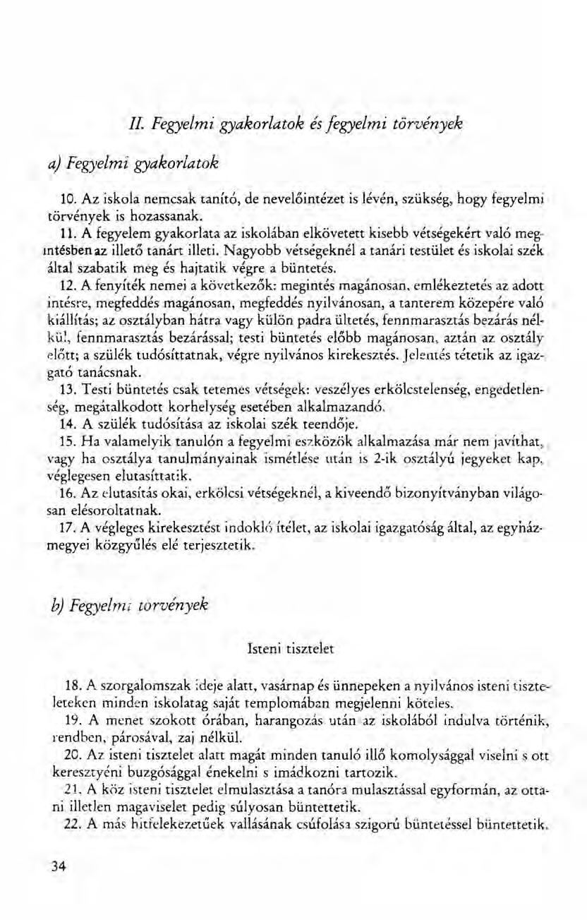 II. Fegyelmi gyakorlatok ésfegyelmi törvények a) Fegyelmi gyakorlatok 10. Az iskola nemcsak tanító, de nevelőintézet is lévén, szükség, hogy fegyelmi törvények is hozassanak. 11.