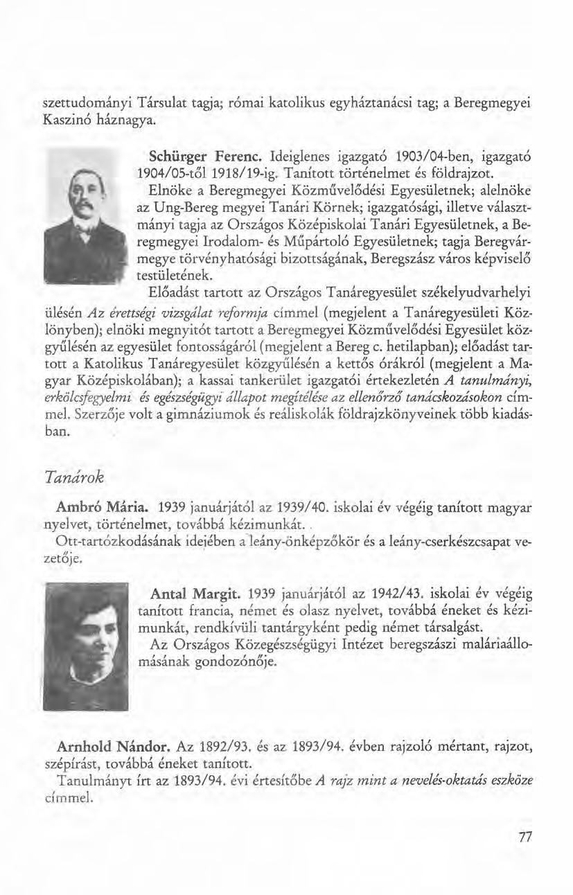 szettudományi Társulat tagja; római katolikus egyháztan ácsi tag; a Beregmegyei Kaszinó háznagya. Schürger Ferenc. Ideiglenes igazgató 1903/04-ben, igazgató 1904/0S-től 1918/19-ig.