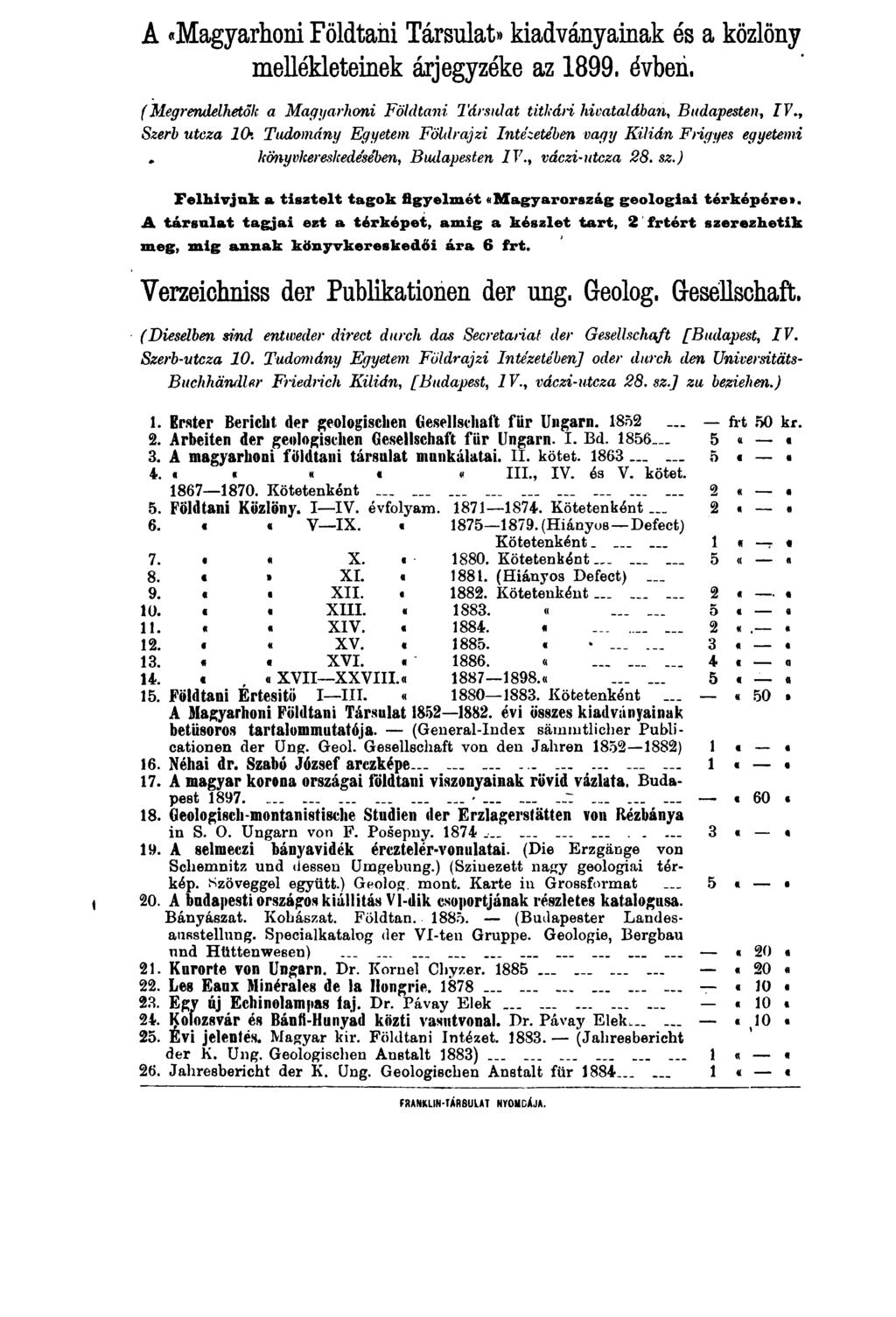 A «Magyarhoni Földtani Társulat» kiadványainak és a közlöny mellékleteinek árjegyzéke az 1899. évben. (Megrendelhetők a Magyarhoni Földtani Társulat titkári hivatalában, Budapesten, IV.