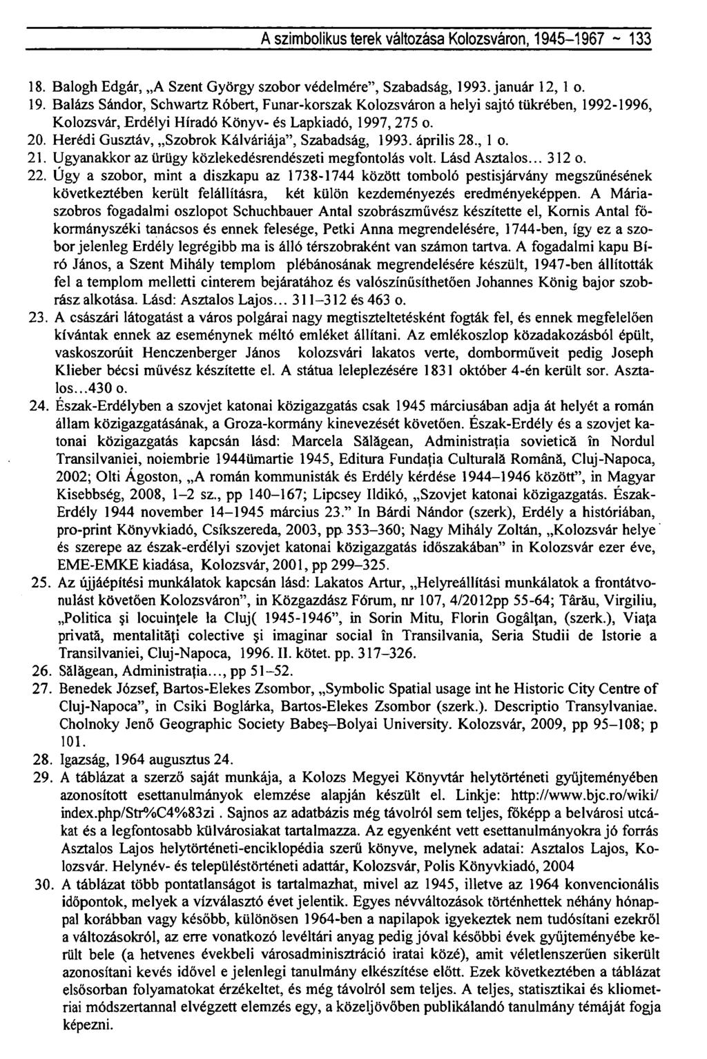 A szimbolikus terek változása Kolozsváron, 1945-1967 ~ 133 18. Balogh Edgár, A Szent György szobor védelmére", Szabadság, 1993. január 12, 1 o. 19. Balázs Sándor, Schwartz Róbert, Funar-korszak Kolozsváron a helyi sajtó tükrében, 1992-1996, Kolozsvár, Erdélyi Híradó Könyv- és Lapkiadó, 1997, 275 o.