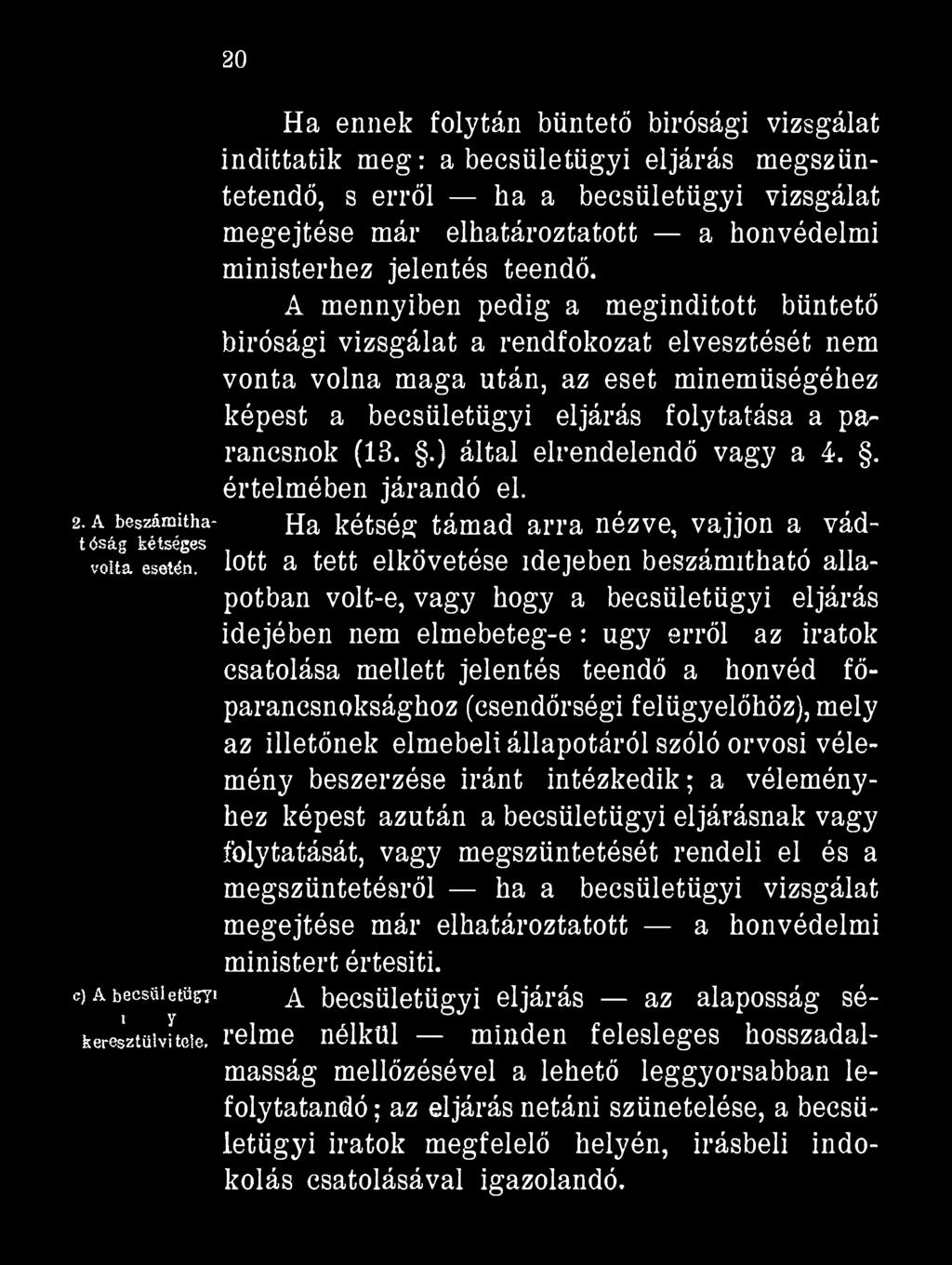 20 Ha ennek folytán büntető birósági vizsgálat indittatik m eg: a becsületügyi eljárás megszüntetendő, s erről ha a becsületügyi vizsgálat megejtése már elhatároztatott a honvédelmi ministerhez