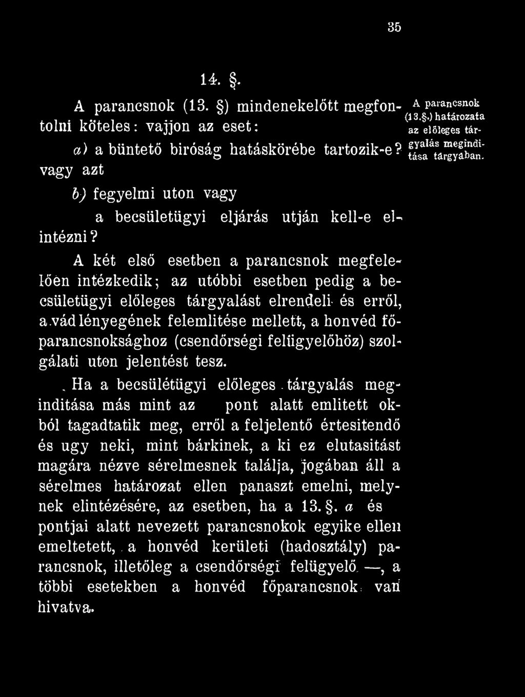35 A parancsnok (13. ) mindenekelőtt megfontolni köteles : vájjon az eset : a) a büntető bíróság hatáskörébe tartozik-e? vagy azt c) a becsületügyi eljárás utján kell-e elintézni? 14.