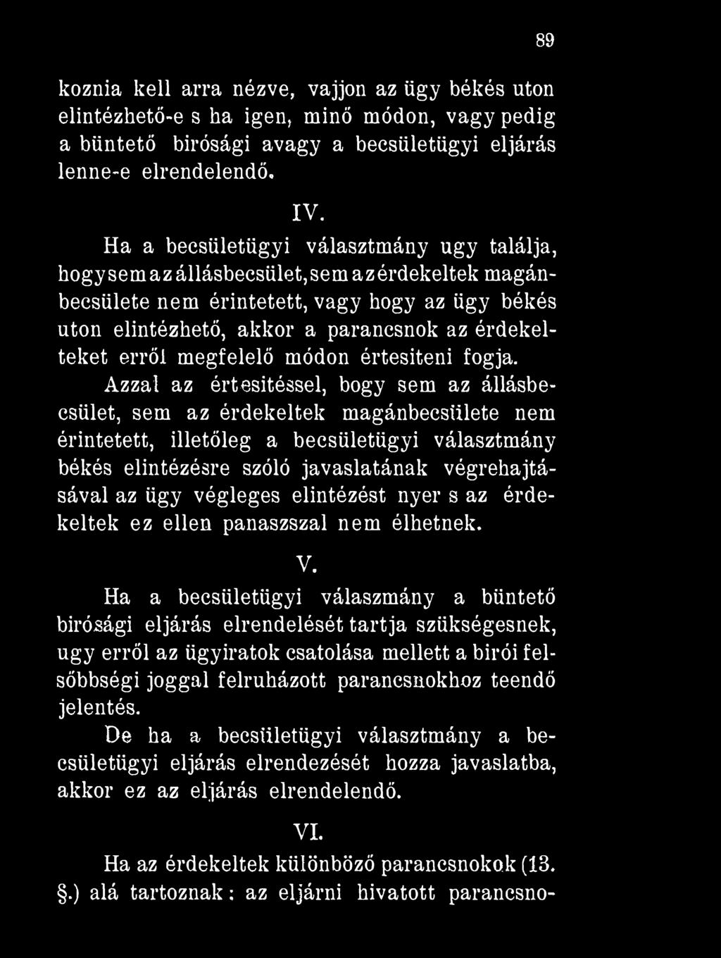 89 koznia kell arra nézve, vájjon az ügy békés utón elintézhető-e s ha igen, minő módon, vagy pedig a büntető bírósági avagy a becsületügyi eljárás lenne-e elrendelendő. IV.