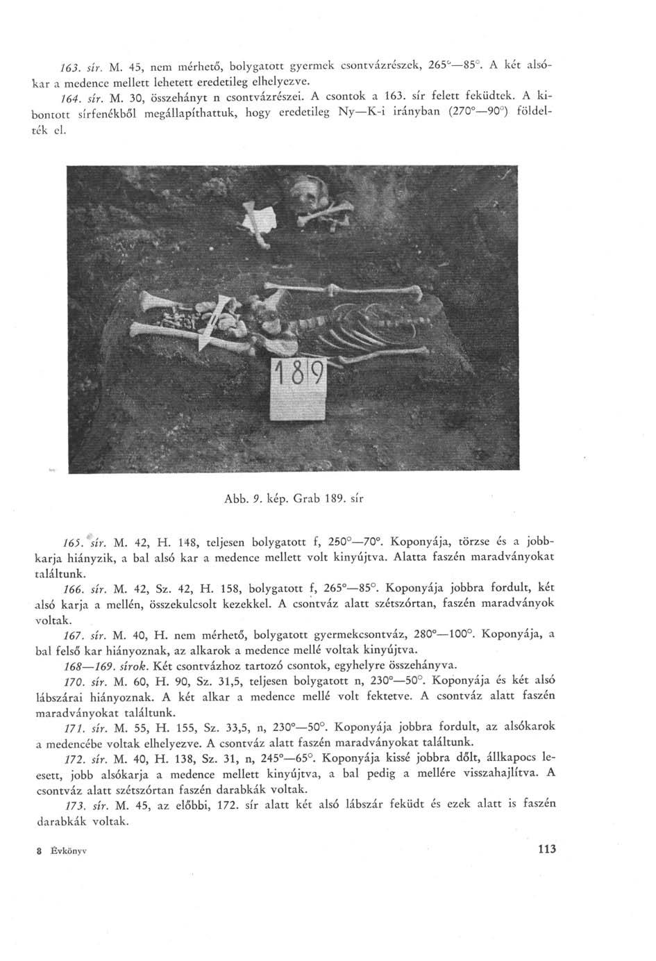 163. sír. M. 45, nem mérhető, bolygatott gyermek csontvázrészek, 265 85. A két alsókar a medence mellett lehetett eredetileg elhelyezve. 164. sír. M. 30, összehányt n csontvázrészei. A csontok a 163.