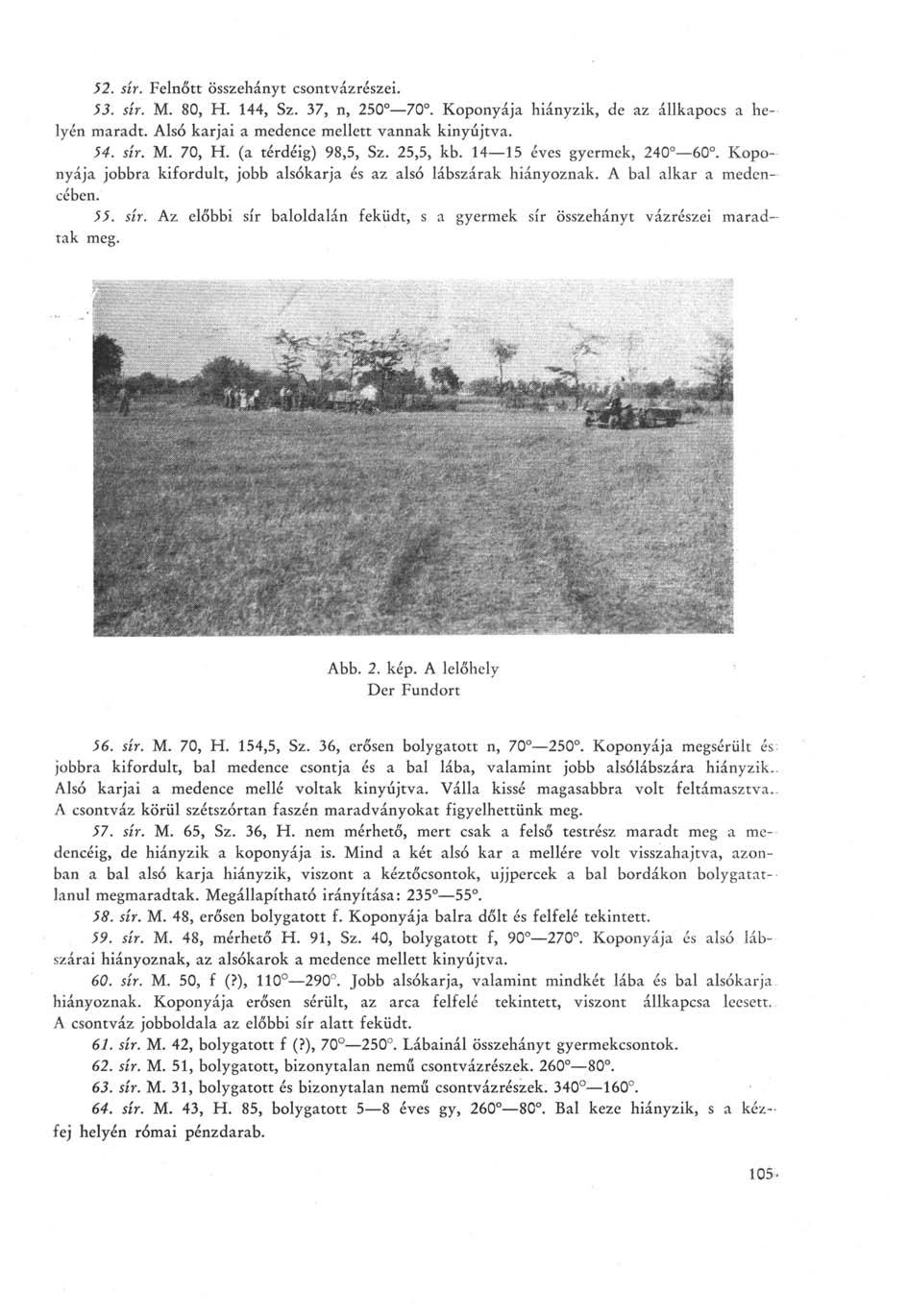 52. sír. Felnőtt összehányt csontvázrészei. 53. sír. M. 80, H. 144, Sz. 37, n, 250 70. Koponyája hiányzik, de az állkapocs a helyén maradt. Alsó karjai a medence mellett vannak kinyújtva. 54. sír. M. 70, H.