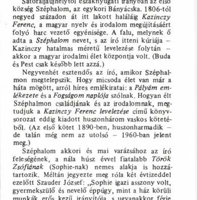 A falu, melynek ő adta a Széphalom nevet, s az író itteni kúriája - Kazinczy hatalmas méretű levelezése folytán - akkor a magyar irodalmi élet központja volt. (Buda és Pest csak később lett azzá.