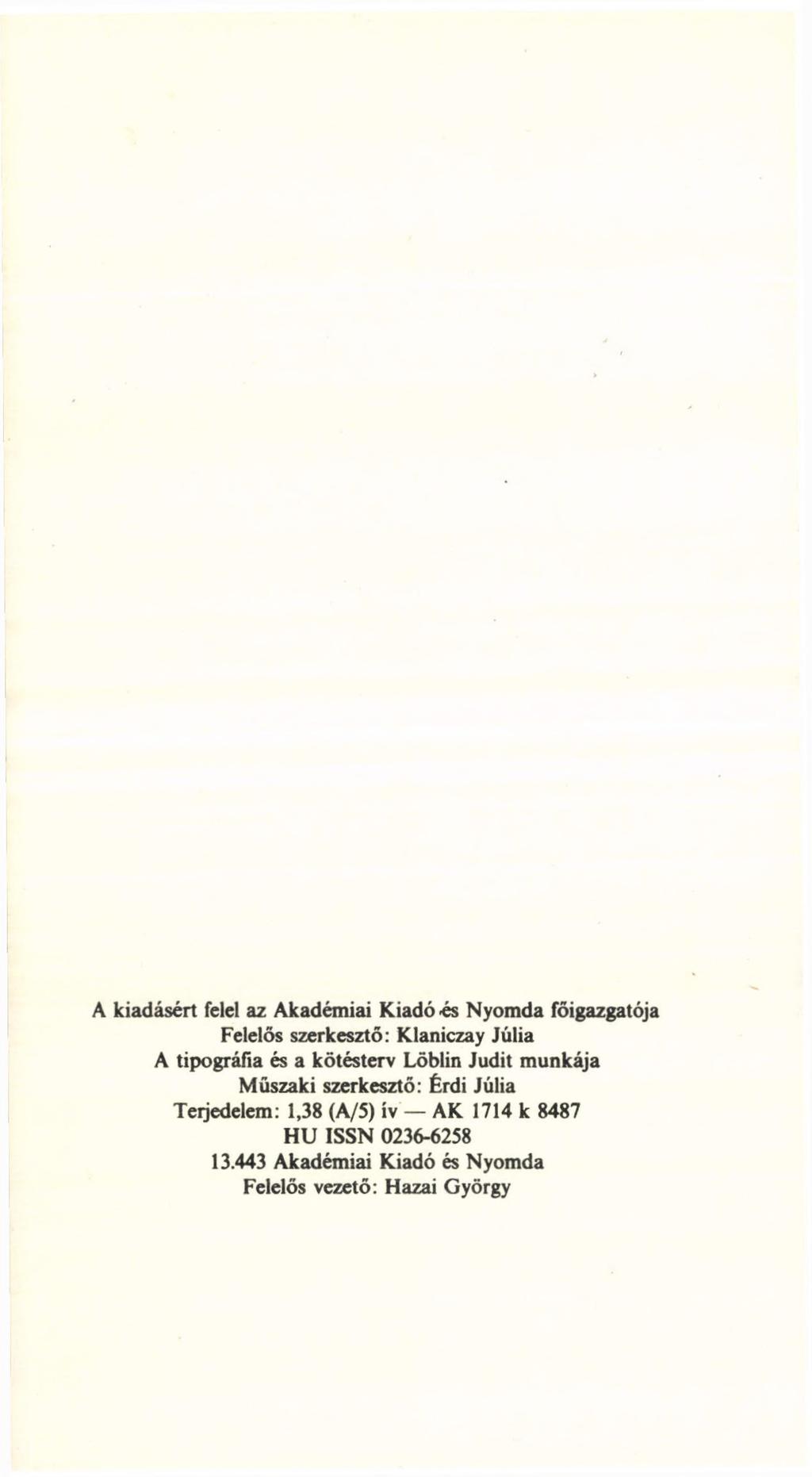 A kiadásért felel az Akadémiai Kiadó és Nyomda főigazgatója Felelős szerkesztő: Klaniczay Júlia A tipográfia és a kötésterv Löblin Judit munkája