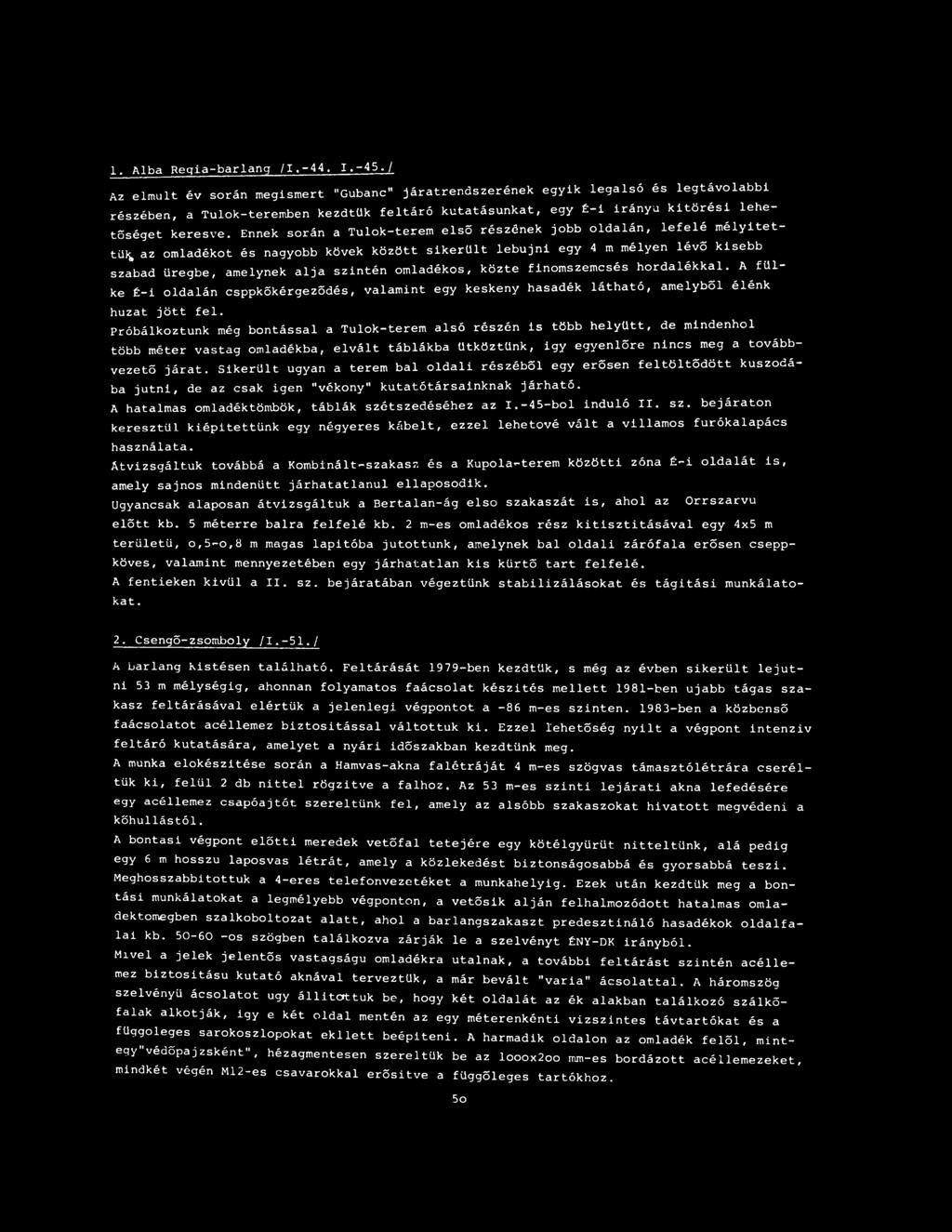 Ennek során a Tulok-terem első részének jobb oldalán, lefelé mélyítettük az omladékot és nagyobb kövek között sikerült lebujni egy 4 m mélyen lévő kisebb szabad üregbe, amelynek alja szintén