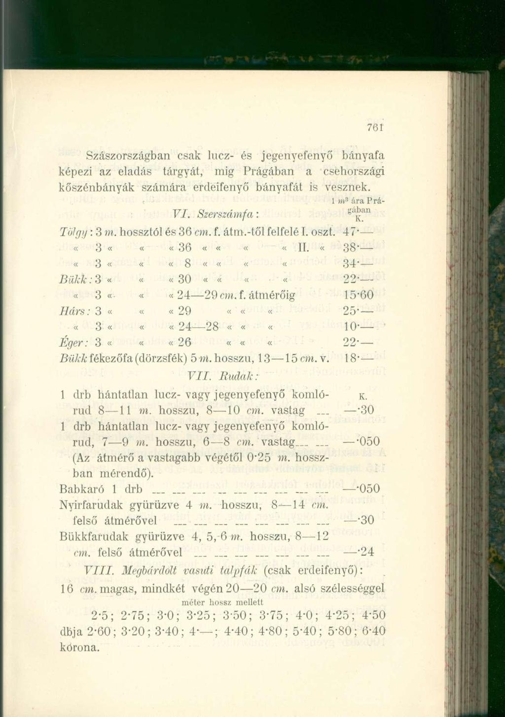 761 Szászországban csak lucz- és jegenyefenyő bányafa képezi az eladás tárgyát, mig Prágában a csehországi kőszénbányák számára erdeifenyő bányafát is vesznek. 1 m 3 ára Prá- VI.