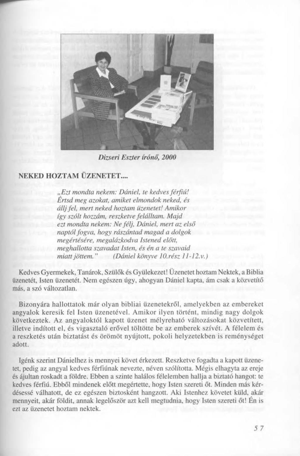 Dizseri Eszter írónő, 2000 NEKED HOZTAM ÜZENETET... Ezt mondta nekem: Dániel, te kedves férfiú! Értsd meg azokat, amiket elmondok neked, és állj fel, mert neked hoztam üzenetet!